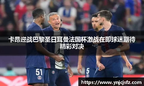 卡昂迎战巴黎圣日耳曼法国杯激战在即球迷期待精彩对决